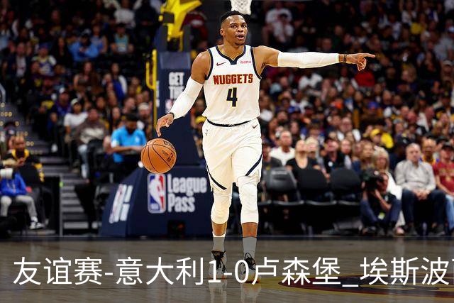 友谊赛-意大利1-0卢森堡 埃斯波西托制胜球皮西利助攻