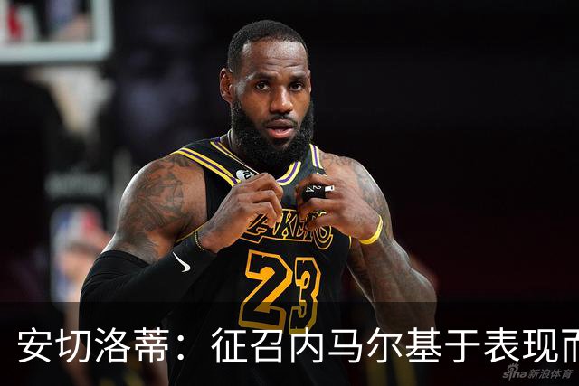 安切洛蒂：征召内马尔基于表现而非压力 若状态好会带来巨大帮助