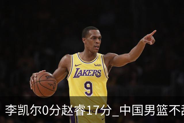李凯尔0分赵睿17分 中国男篮不敌塞尔维亚